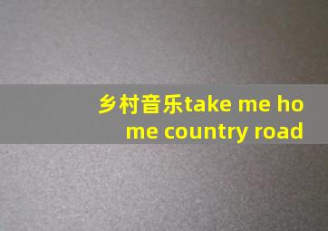 乡村音乐take me home country road